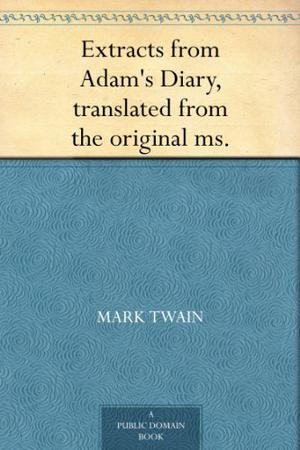 Extracts from Adam's Diary, translated from the original ms. by Mark Twain