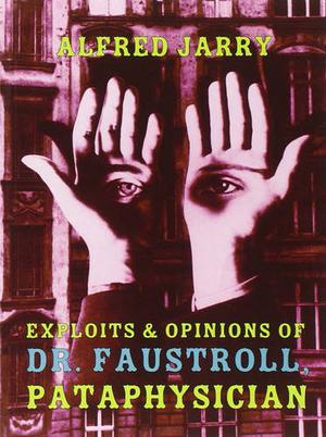 Exploits & Opinions of Dr. Faustroll, Pataphysician: A Neo-Scientific Novel by Alfred Jarry