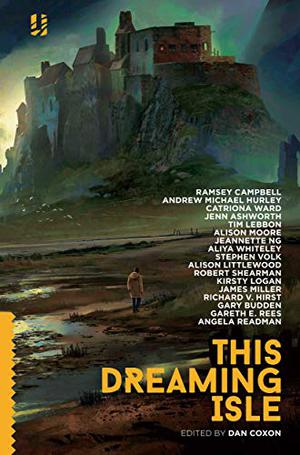 This Dreaming Isle by Dan Coxon, Andrew Michael Hurley, Ramsey Campbell, Catriona Ward, Robert Shearman, Jenn Ashworth, Gareth E. Rees, Tim Lebbon, Alison Littlewood, Aliya Whiteley, Stephen Volk, Kirsty Logan, James Miller, Jeanette Ng, Richard V. Hirst, Alison Moore, Gary Budden, Angela Readman