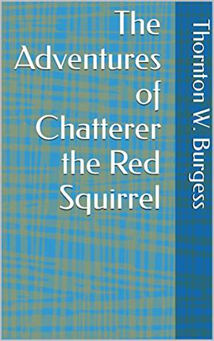 The Adventures of Chatterer the Red Squirrel by Thornton W. Burgess