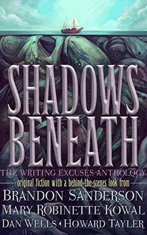 Shadows Beneath: The Writing Excuses Anthology by Brandon Sanderson, Mary Robinette Kowal, Howard Tayler, Dan Wells