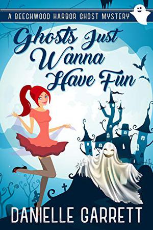 Ghosts Just Wanna Have Fun (Beechwood Harbor Ghost Mystery #6)