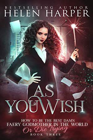 As You Wish (How to Be the Best Damn Faery Godmother in the World or Die Trying #3)