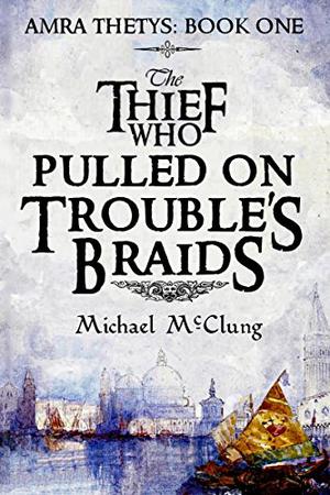 The Thief Who Pulled on Trouble's Braids by Michael McClung
