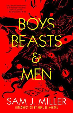 Boys, Beasts & Men by Sam J. Miller, Amal El-Mohtar