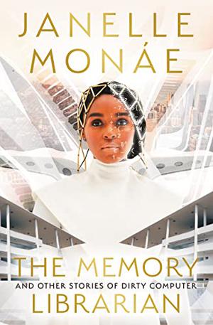 The Memory Librarian: And Other Stories of Dirty Computer by Janelle Monáe, Yohanca Delgado, Eve L. Ewing, Alaya Dawn Johnson, Danny Lore, Sheree Renée Thomas