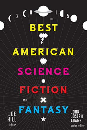 The Best American Science Fiction and Fantasy 2015 by John Joseph Adams, Joe Hill, Theodora Goss, Neil Gaiman, Susan Palwick, Adam-Troy Castro, Sam J. Miller, Daniel H. Wilson, Nathan Ballingrud, Kelly Link, Jess Row, Kelly Sandoval, T. Coraghessan Boyle, A. Merc Rustad, Sofia Samatar, Carmen Maria Machado, Cat Rambo, Karen Russell, Alaya Dawn Johnson, Seanan McGuire, Jo Walton
