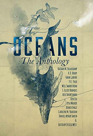 Oceans by Jessica West, Ken Liu, Alex Shvartsman, Nathan M. Beauchamp, S. Elliot Brandis, Hank Garner, R.D. Brady, Will Swardstrom, Daniel Arthur Smith, Rysa Walker, Caroline M. Yoachim, P.K. Tyler