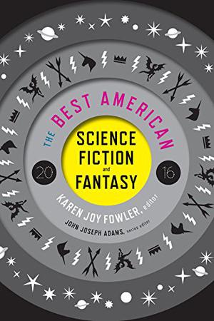 The Best American Science Fiction and Fantasy, 2016 by John Joseph Adams, Karen Joy Fowler, S.L. Huang, Liz Ziemska, Rachel Swirsky, Julian Mortimer Smith, Nick Wolven, Salman Rushdie, Maria Dahvana Headley, Dale Bailey, Will Kaufman, Sam J. Miller, Ted Chiang, Seth Dickinson, Vandana Singh, Adam Johnson, Dexter Palmer, Kelly Link, Charlie Jane Anders, Sofia Samatar, Catherynne M. Valente, Kij Johnson