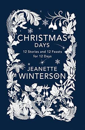 Christmas Days: 12 Stories and 12 Feasts for 12 Days by Jeanette Winterson