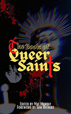The Book of Queer Saints by Mae Murray, Eric LaRocca, Hailey Piper, Joe Koch, Sam Richard