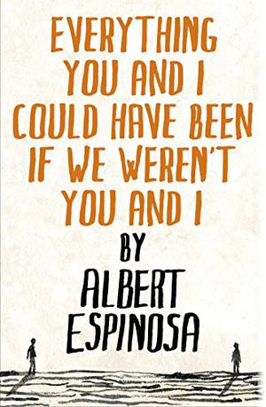 Everything You and I Could Have Been If We Weren't You and I by Albert Espinosa