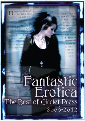 Fantastic Erotica: The Best of Circlet Press 2008-2012 by Cecilia Tan, Bethany Zaiatz, Clarice Clique, Kathleen Tudor, Vinnie Tesla, Kal Cobalt, Frances Selkirk, N.K. Jemisin, Shanna Germain, Sacchi Green, Nobilis Reed, Monique Poirier, Sunny Moraine, Michael M. Jones, Kierstin Cherry, David Hubbard, Bernie Mojzes, Angela Caperton, David Sklar, Elizabeth Schechter