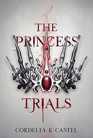 The Princess Trials by Cordelia K. Castel