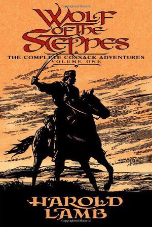 Wolf of the Steppes: The Complete Cossack Adventures, Volume One by Harold Lamb, Howard Andrew Jones