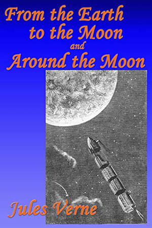 From the Earth to the Moon, and, Around the Moon (Baltimore Gun Club #1-2)