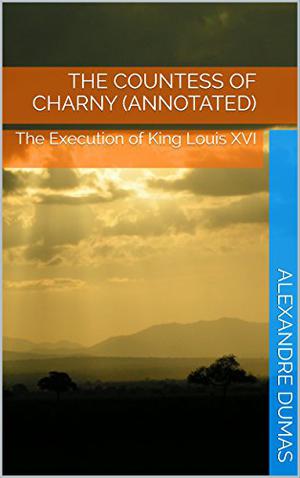The Countess of Charny  (Annotated): The Execution of King Louis XVI by Alexandre Dumas