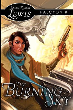 The Burning Sky: Halcyon #1: A Steampunk Fantasy by Joseph Robert Lewis