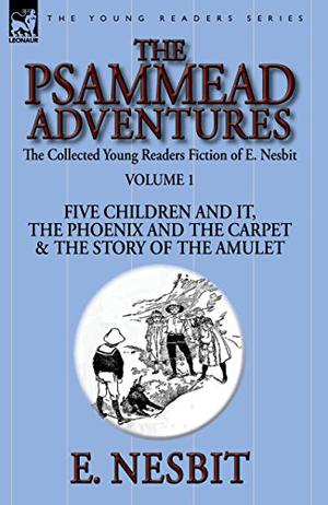 The Collected Young Readers Fiction of E. Nesbit-Volume 1: The Psammead Adventures: Five Children and It, The Phoenix and the Carpet & The Story of the Amulet (Five Children #1-3)