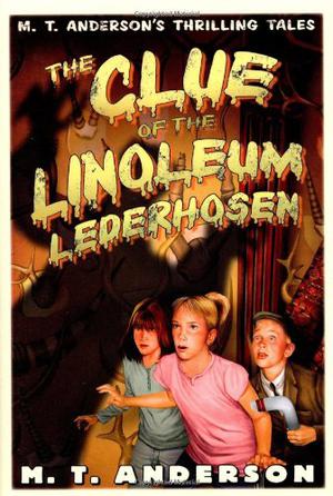 The Clue of the Linoleum Lederhosen: M. T. Anderson's Thrilling Tales by M.T. Anderson, Kurt Cyrus