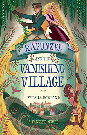 Rapunzel and the Vanishing Village: A Tangled Novel by Leila Howland