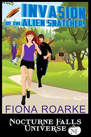 Invasion of the Alien Snatchers: A Nocturne Falls Universe story by Fiona Roarke, Kristen Painter
