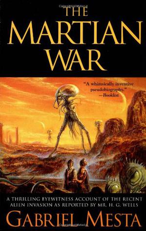 The Martian War: A Thrilling Eyewitness Account of the Recent Invasion As Reported by Mr. H.G. Wells by Gabriel Mesta, Kevin J. Anderson