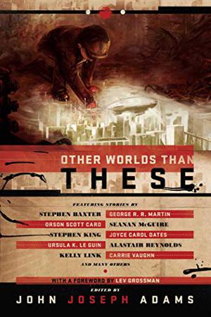 Other Worlds Than These by John Joseph Adams, Stephen Baxter, Vandana Singh, Paul Melko, Kelly Link, Ian McDonald, Simon McCaffery, E. Catherine Tobler, Alastair Reynolds, Ursula K. Le Guin, Stephen King, David Barr Kirtley, Mercurio D. Rivera, Jeff VanderMeer, George R.R. Martin, Carrie Vaughn, Tim Pratt, Robert Reed, Catherynne M. Valente, Yoon Ha Lee, Orson Scott Card, Christie Yant, Seanan McGuire, Robert Silverberg, Ross E. Lockhart, Lev Grossman, Michael Swanwick, Gregory Benford, William Alexander, Pat Cadigan, Joyce Carol Oates, John R. Fultz