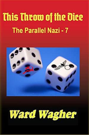 This Throw of the Dice: The Parallel Nazi - 7 by Ward Wagher