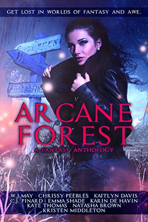 Arcane Forest Anthology by W.J. May, Chrissy Peebles, C.J. Pinard, Kristen Middleton, Karin De Havin, Kaitlyn Davis, Emma Shade, Kate Thomas, Natasha S. Brown