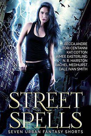 Street Spells: Seven Urban Fantasy Shorts by Aimee Easterling, Tori Centanni, Rachel Medhurst, Dale Ivan Smith, Becca Andre, N.R. Hairston, Kat Cotton