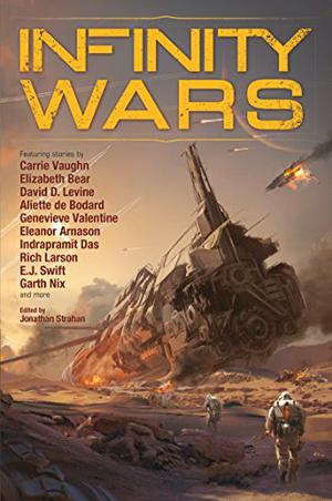 Infinity Wars by Jonathan Strahan, Elizabeth Bear, Indrapramit Das, Aliette de Bodard, Garth Nix, Genevieve Valentine, Rich Larson, E.J. Swift, Eleanor Arnason, Peter Watts, Carrie Vaughn, An Owomoyela, Caroline M. Yoachim, Nancy Kress, Dominica Phetteplace, David D. Levine
