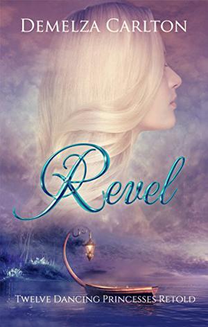 Revel: Twelve Dancing Princesses Retold by Demelza Carlton