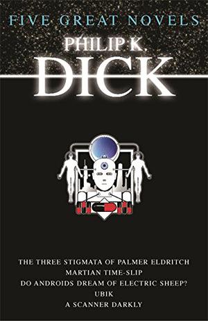 Five Great Novels  (The Three Stigmata of Palmer Eldritch, Martian Time-Slip, Do Androids Dream of Electric Sheep?, Ubik, A Scanner Darkly) by Philip K. Dick