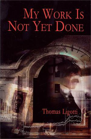 My Work is Not Yet Done: Three Tales of Corporate Horror by Thomas Ligotti