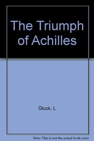 Triumph of Achilles by Louise Glück