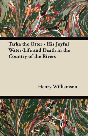 Tarka the Otter - His Joyful Water-Life and Death in the Country of the Rivers by Henry Williamson