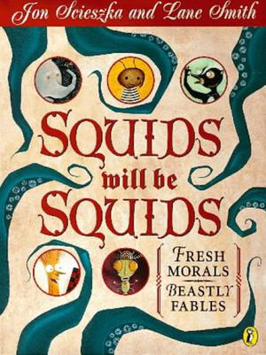 Squids Will be Squids: Fresh Morals, Beastly Fables by Jon Scieszka, Lane Smith