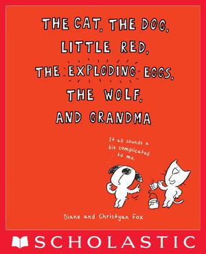 The Cat, the Dog, Little Red, the Exploding Eggs, the Wolf, and Grandma by Diane Fox