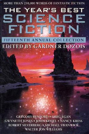 The Year's Best Science Fiction: Fifteenth Annual Collection by Gardner Dozois, Robert Silverberg, William Sanders, David Marusek, Gwyneth Jones, Robert Reed, Howard Waldrop, Michael Swanwick, G. David Nordley, Greg Egan, Paul McAuley, Carolyn Ives Gilman, Walter Jon Williams, Geoffrey A. Landis, Ian R. MacLeod, Simon Ings, Ian McDonald, Sean Williams, Simon Brown, John Kessel, Elisabeth Malartre, Nancy Kress, Gregory Benford, Stephen Baxter, Bill Johnson, Peter F. Hamilton, James Patrick Kelly, Alastair Reynolds, Alan Brennert
