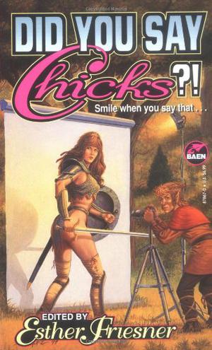 Did You Say Chicks?! by Esther M. Friesner, Elizabeth Moon, Laura Frankos, Sarah Zettel, Jody Lynn Nye, Mark Bourne, Keith R.A. DeCandido, Elizabeth Ann Scarborough, Doranna Durgin, Laura Anne Gilman, Barbara Hambly, Steven Piziks, S.M. Stirling, K.D. Wentworth, Lawrence Watt-Evans, Harry Turtledove, Margaret Ball, Adam-Troy Castro, Christina Briley, Walter Vance Awsten, Janet Stirling, Marina Frants