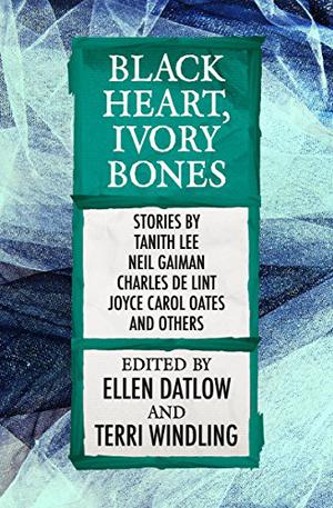 Black Heart, Ivory Bones by Ellen Datlow, Brian M. Stableford, Michael Cadnum, Scott Bradfield, Charles de Lint, Leah R. Cutter, Emma Hardesty, Joyce Carol Oates, Bryn Kanar, Ellen Steiber, Severna Park, Tanith Lee, Howard Waldrop, Susanna Clarke, Delia Sherman, Esther M. Friesner, Russell Blackford, Neil Gaiman, Greg Costikyan, Jane Yolen, Debra Cash