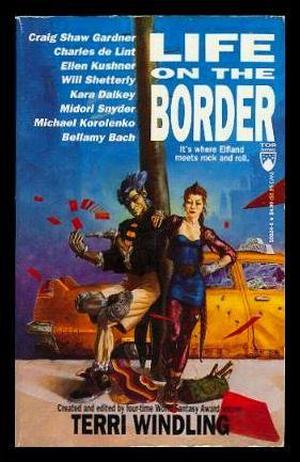 Life on the Border by Terri Windling, Craig Shaw Gardner, Charles de Lint, Ellen Kushner, Midori Snyder