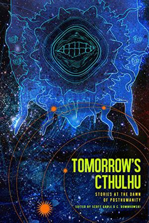 Tomorrow's Cthulhu by Scott Gable, Caroline Dombrowski, Joshua L Hood, Jeff C. Carter, Simon Bestwick, Matt Maxwell, Shannon Fay, Adam Heine, Mike Allen, Darrell Schweitzer, Cody Goodfellow, Bruce R. Cordell, Desirina Boskovich, Pete Rawlik, A.C. Wise, Robert Brockway, Nate Southard, Molly Tanzer, Joshua Alan Doetsch, Thomas M. Reid, Clinton Boomer, L.A. Knight, Lizz-Ayn Shaarawi, Lynda E. Rucker, J.M. Rozanski, Samantha Henderson, Daria Patrie, Kaaron Warren, Richard Byers, Damien Angelica Walters, Spencer Leary