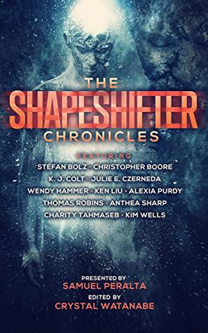 The Shapeshifter Chronicles by Samuel Peralta, Ken Liu, Julie E. Czerneda, K.J. Colt, Wendy Hammer, Charity Tahmaseb, Anthea Sharp, Alexia Purdy, Thomas Robins, Crystal Watanabe