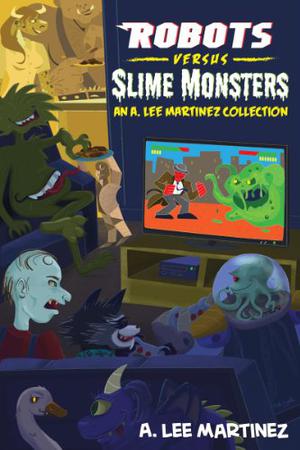 Robots versus Slime Monsters by A. Lee Martinez