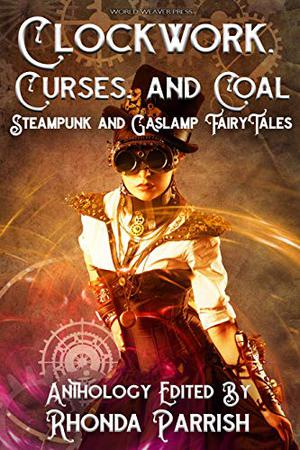 Clockwork, Curses and Coal  (Punked Up Fairy Tales, #2) by Rhonda Parrish, Christina Ruth Johnson, Joseph Halden, Beth Cato, Sarah Van Goethem, Brian Trent, Melissa Bobe, Wendy Nikel, Lex T. Lindsay, Diana Hurlburt, Reese Hogan, Alethea Kontis, Laura VanArendonk Baugh, Adam Breckenridge, M.L.D. Curelas