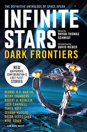 Infinite Stars: Dark Frontiers by Bryan Thomas Schmidt, David Weber, Orson Scott Card, Arthur C. Clarke, Robert A. Heinlein, George R.R. Martin, C.J. Cherryh, Seanan McGuire, Becky Chambers, Brenda Cooper, David Farland, Curtis C. Chen, Larry Niven, Steven Barnes, Kristine Kathryn Rusch, E.E. "Doc" Smith, Sharon Lee, Weston Ochse, Jack Campbell, Kevin J. Anderson, Mike Shepherd, Alan Dean Foster, Susan R. Matthews, C.L. Moore, Neal Asher, Gardner Dozois, Tanya Huff