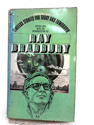 Timeless Stories for Today and Tomorrow by Ray Bradbury, John Cheever, Hortense Calisher, Ludwig Bemelmans, Shirley Jackson, John Keir Cross, Christine Noble Govan, E.B. White, John Steinbeck, Helen Eustis, Franz Kafka, Nigel Kneale, Josephine Winslow Johnson, Robert M. Coates, Roald Dahl, J.C. Furnas, Henry Kuttner, Walter Van Tilburg Clark, Christopher Isherwood, William Sansom, Jean Hrolda, Russell Maloney, John B.L. Goodwin, Wessel Hyatt Smitter, Sidney Carroll