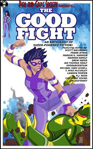 The Good Fight by Scott Bachmann, Frank Byrns, Marion G. Harmon, Warren Hately, Drew Hayes, Ian Thomas Healy, Hydrargentium, Michael Ivan Lowell, T. Mike McCurley, Landon Porter, R.J. Ross, Cheyanne Young, Jim Zoetewey